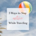 5 Ways to Stay Active While Traveling